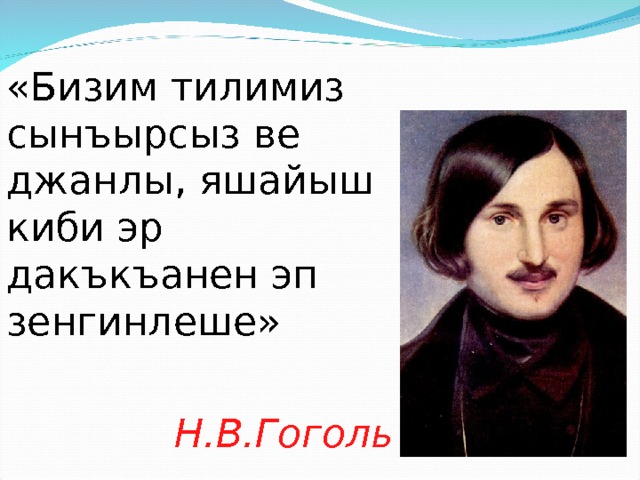 «Бизим тилимиз сынъырсыз ве джанлы, яшайыш киби эр дакъкъанен эп зенгинлеше»     Н.В. Гоголь 