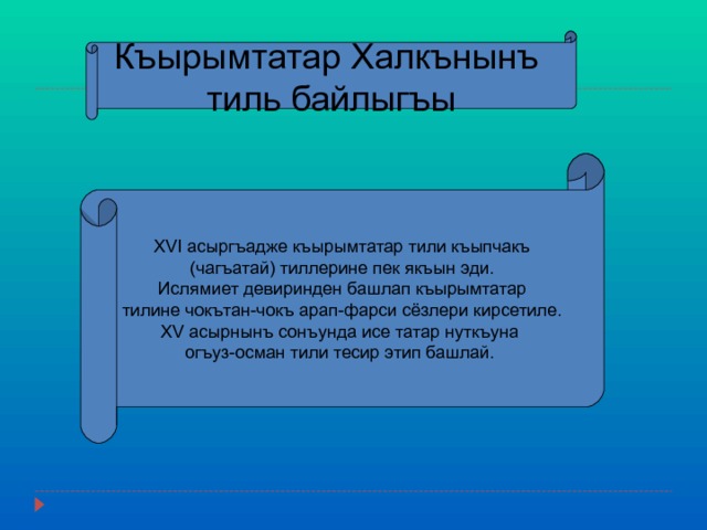 Къырымтатар Халкънынъ тиль байлыгъы XVI асыргъадже къырымтатар тили къыпчакъ  (чагъатай) тиллерине пек якъын эди. Ислямиет девиринден башлап къырымтатар  тилине чокътан-чокъ арап-фарси сёзлери кирсетиле. XV асырнынъ сонъунда исе татар нуткъуна огъуз-осман тили тесир этип башлай. 