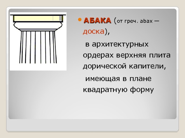 АБАКА ( от греч. abax —  доска ),  в архитектурных ордерах верхняя плита дорической капители,  имеющая в плане квадратную форму 