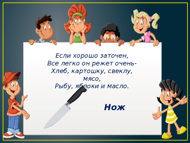 Если хорошо заточен, Все легко он режет очень- Хлеб, картошку, свеклу, мясо, Рыбу, яблоки и масло. Нож 