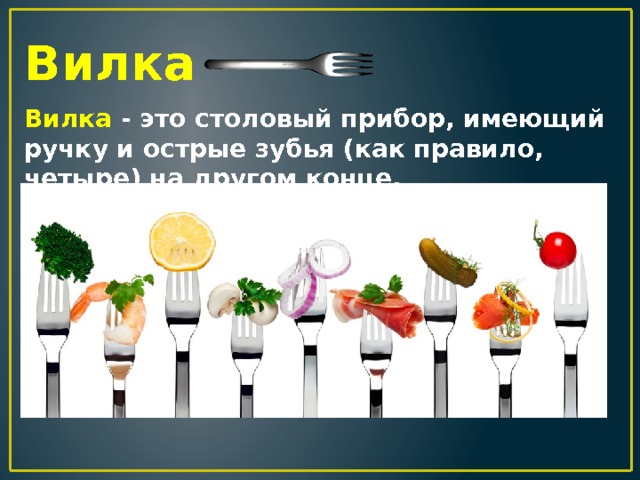 Вилка Вилка - это столовый прибор, имеющий ручку и острые зубья (как правило, четыре) на другом конце. 