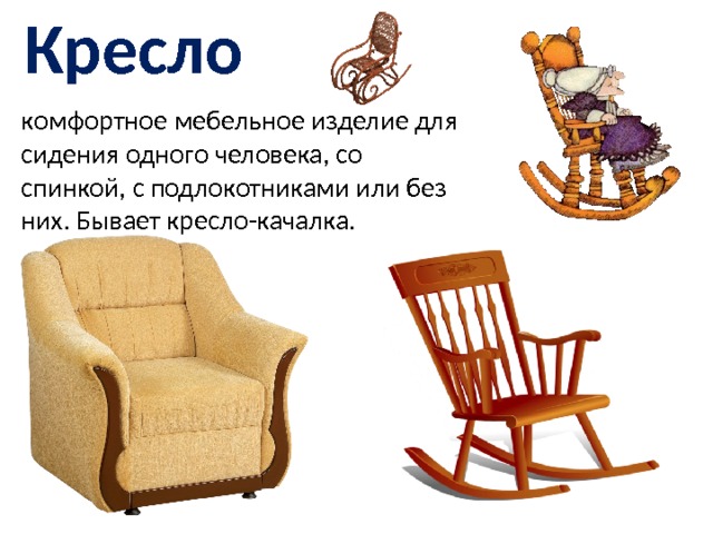 Кресло комфортное мебельное изделие для сидения одного человека, со спинкой, с подлокотниками или без них. Бывает кресло-качалка. 