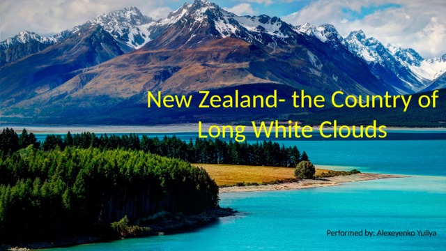 New Zealand- the Country of Long White Clouds Performed by: Alexeyenko Yuliya 