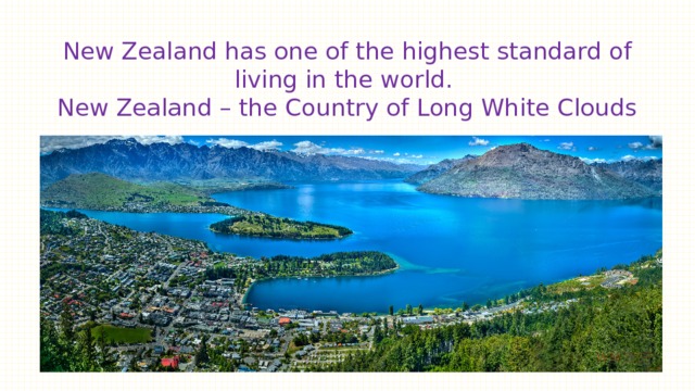 New Zealand has one of the highest standard of living in the world.  New Zealand – the Country of Long White Clouds 
