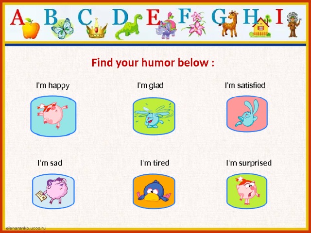  Find your humor below :  I’m happy I’m glad I’m satisfied  I’m sad  I’m tired  I’m surprised 