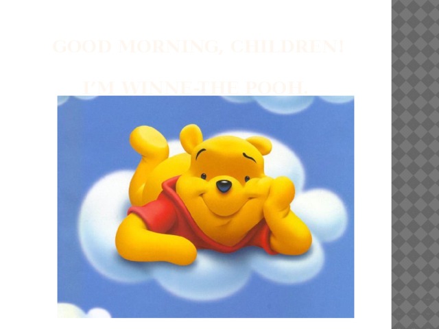 Good morning, children!   I’m Winne-the Pooh.