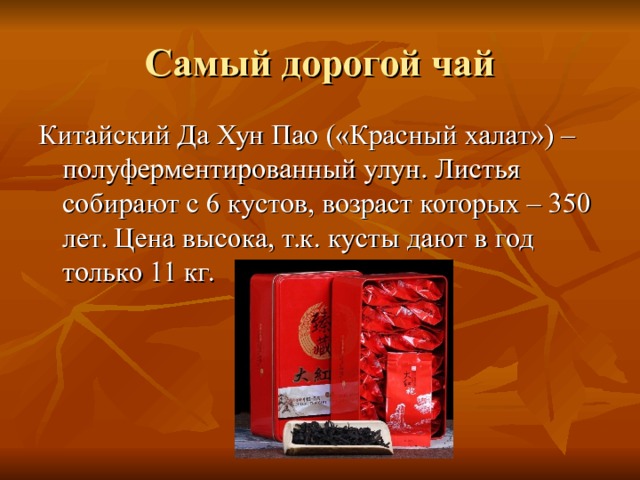 Китайский Да Хун Пао («Красный халат») – полуферментированный улун. Листья собирают с 6 кустов, возраст которых – 350 лет. Цена высока, т.к. кусты дают в год только 11 кг. 