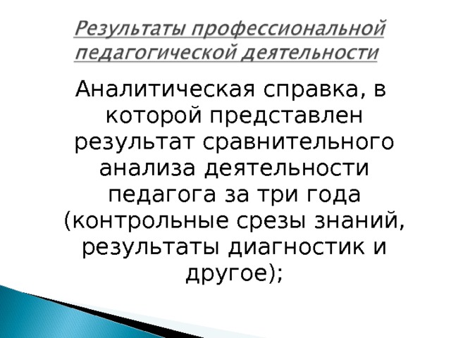  Аналитическая справка, в которой представлен результат сравнительного анализа деятельности педагога за три года (контрольные срезы знаний, результаты диагностик и другое); 