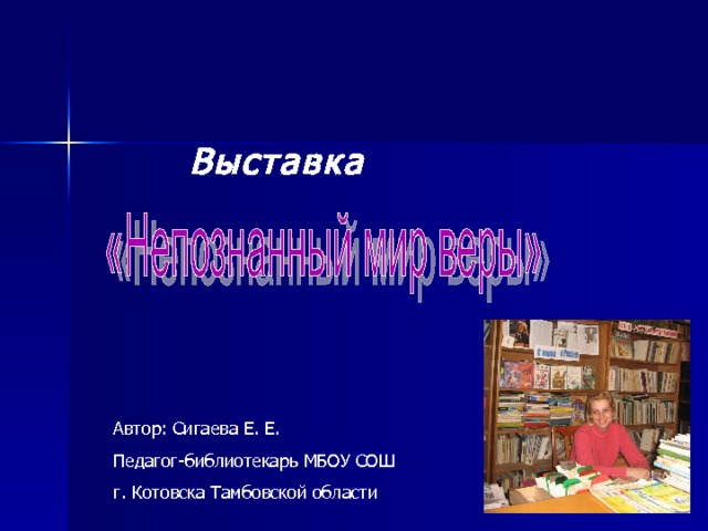 Выставка Автор: Сигаева Е. Е. Педагог-библиотекарь МБОУ СОШ г. Котовска Тамбовской области  