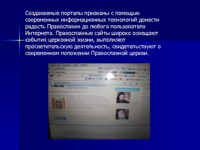 Создаваемые порталы призваны с помощью современных информационных технологий донести радость Православия до любого пользователя Интернета. Православные сайты широко освещают события церковной жизни, выполняют просветительскую деятельность, свидетельствуют о современном положении Православной церкви. 