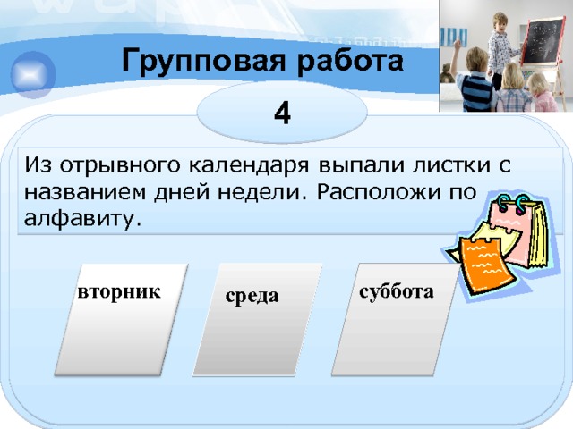 Групповая работа 4 Из отрывного календаря выпали листки с названием дней недели. Расположи по алфавиту. вторник суббота среда 