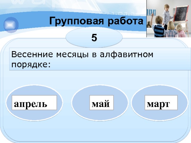 Групповая работа 5 Весенние месяцы в алфавитном порядке: апрель май март 