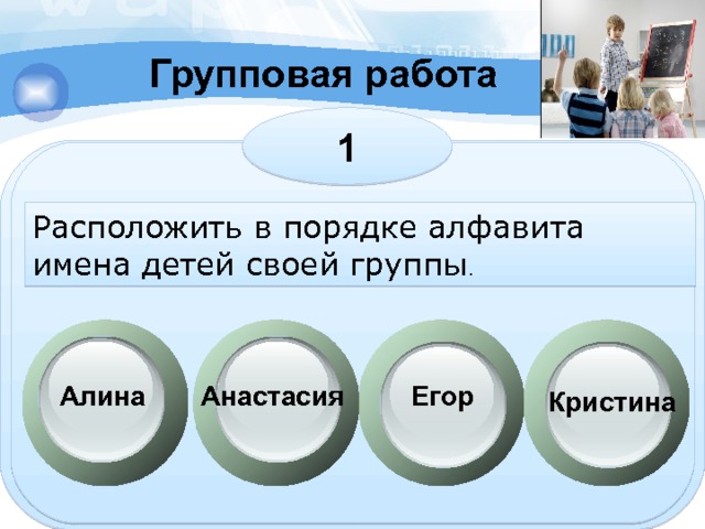 Групповая работа 1 Расположить в порядке алфавита имена детей своей группы . Егор Алина Анастасия Кристина 