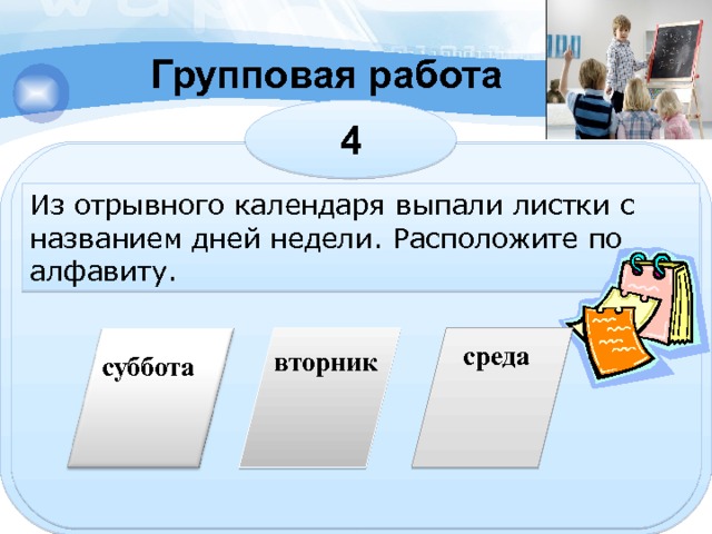 Групповая работа 4 Из отрывного календаря выпали листки с названием дней недели. Расположите по алфавиту. среда вторник суббота 