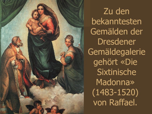 Zu den bekanntesten Gemälden der Dresdener Gemäldegalerie gehört «Die Sixtinische Madonna»  (1483-1520)  von Raffael. 