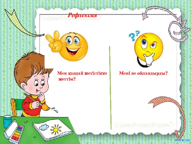 Рефлексия Мен қандай жетістікке Мені не ойландырды?  жеттім? 