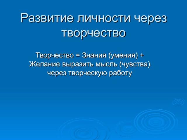 Развитие личности через творчество Творчество = Знания (умения) + Желание выразить мысль (чувства) через творческую работу 