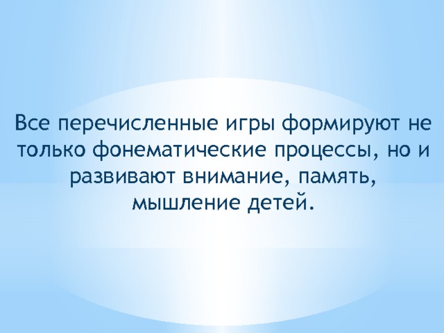 Все перечисленные игры формируют не только фонематические процессы, но и развивают внимание, память, мышление детей. 