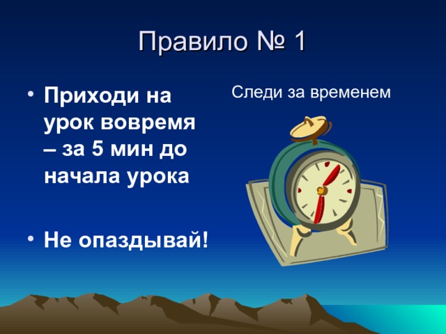 Правило № 1 Приходи на урок вовремя – за 5 мин до начала урока Следи за временем  Не опаздывай! 