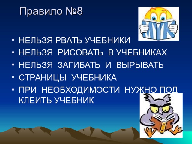 Правило №8          НЕЛЬЗЯ РВАТЬ УЧЕБНИКИ НЕЛЬЗЯ РИСОВАТЬ В УЧЕБНИКАХ НЕЛЬЗЯ ЗАГИБАТЬ И ВЫРЫВАТЬ СТРАНИЦЫ УЧЕБНИКА ПРИ НЕОБХОДИМОСТИ НУЖНО ПОД КЛЕИТЬ УЧЕБНИК 