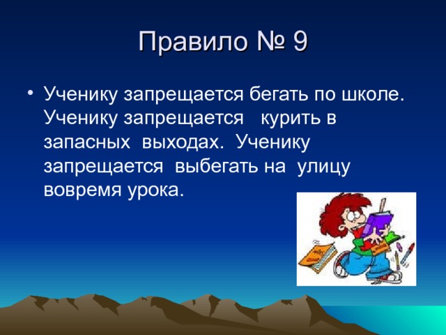 Правило № 9 Ученику запрещается бегать по школе. Ученику запрещается курить в запасных выходах. Ученику запрещается выбегать на улицу вовремя урока. 