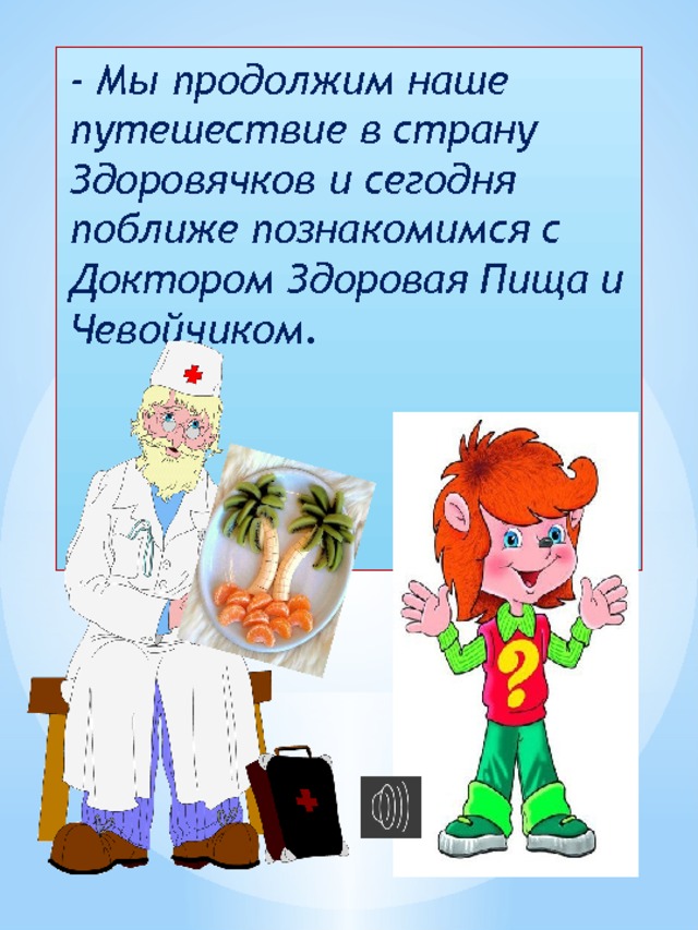 - Мы продолжим наше путешествие в страну Здоровячков и сегодня поближе познакомимся с Доктором Здоровая Пища и Чевойчиком. 