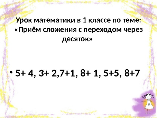 Урок математики в 1 классе по теме: «Приём сложения с переходом через десяток» 5+ 4, 3+ 2,7+1, 8+ 1, 5+5, 8+7 