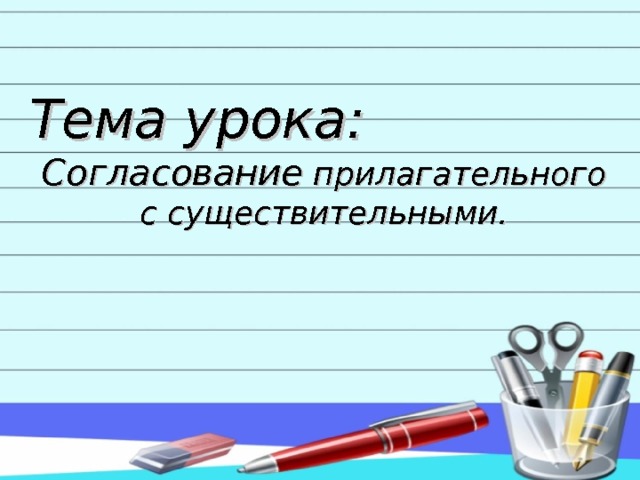  Тема урока:    Согласование прилагательного с существительными.  