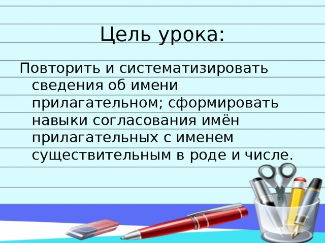 Цель урока: Повторить и систематизировать сведения об имени прилагательном; сформировать навыки согласования имён прилагательных с именем существительным в роде и числе. 