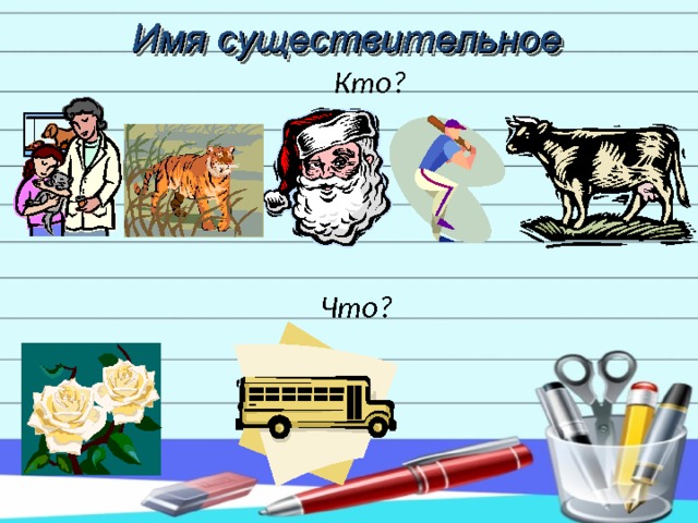 Имя существительное  Кто?     Что?    