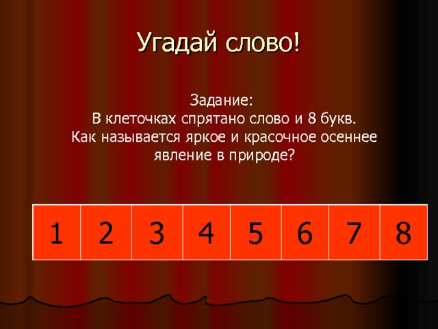 Угадай слово! Задание: В клеточках спрятано слово и 8 букв. Как называется яркое и красочное осеннее явление в природе? 4 3 5 6 8 7 2 1 л и с т о п а д  