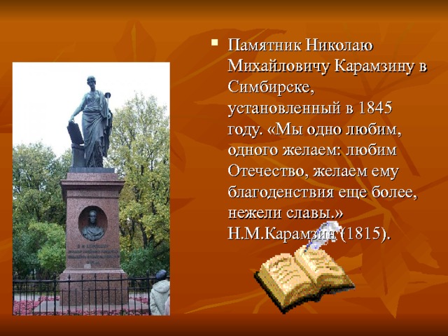 Памятник Николаю Михайловичу Карамзину в Симбирске, установленный в 1845 году. «Мы одно любим, одного желаем: любим Отечество, желаем ему благоденствия еще более, нежели славы.» Н.М.Карамзин (1815). 