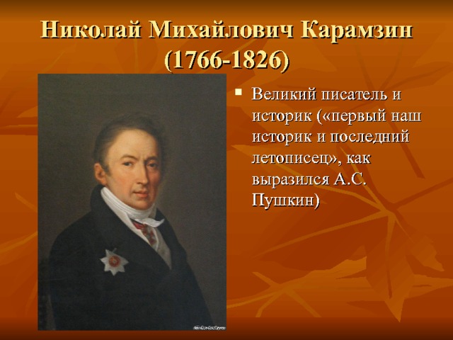 Николай Михайлович Карамзин  (1766-1826) Великий писатель и историк («первый наш историк и последний летописец», как выразился А.С. Пушкин) 