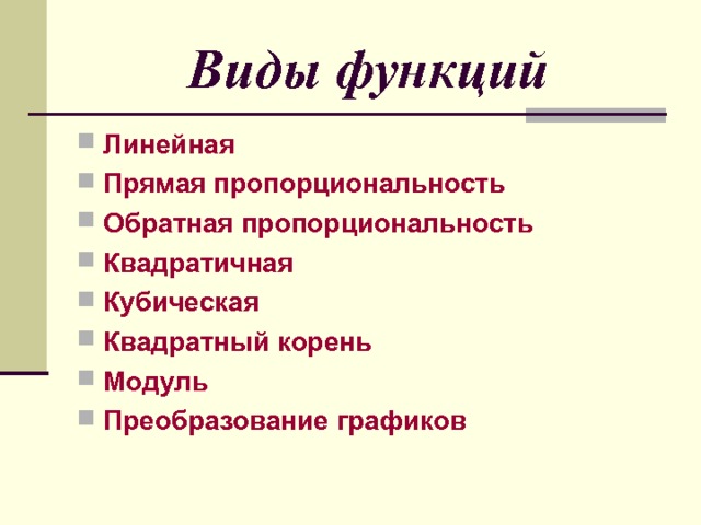 Виды функций Линейная Прямая пропорциональность Обратная пропорциональность Квадратичная Кубическая Квадратный корень Модуль  Преобразование графиков 