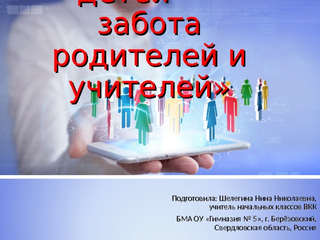 «Безопасность детей – забота родителей и учителей» Подготовила: Шелегина Нина Николаевна, учитель начальных классов ВКК БМА ОУ «Гимназия № 5», г. Берёзовский, Свердловская область, Россия 