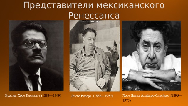 Представители мексиканского Ренессанса Хосе Давид Альфаро Сикейрос (1896—1973) Ороско, Хосе Клементе ( 1882—1949) Диего Ривера (1888—1957) 