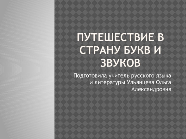 Путешествие в страну букв и звуков Подготовила учитель русского языка и литературы Ульянцева Ольга Александровна 