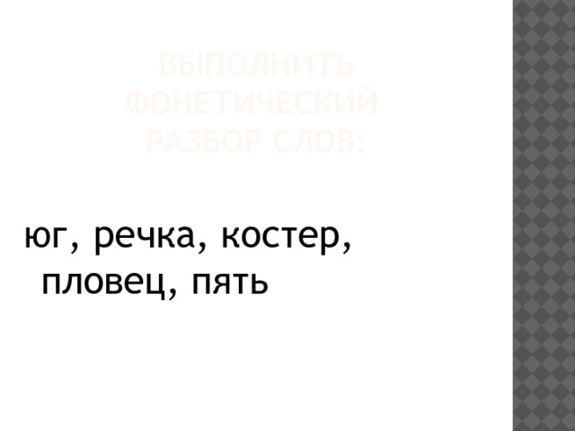 Выполнить фонетический  разбор слов:   юг, речка, костер, пловец, пять 