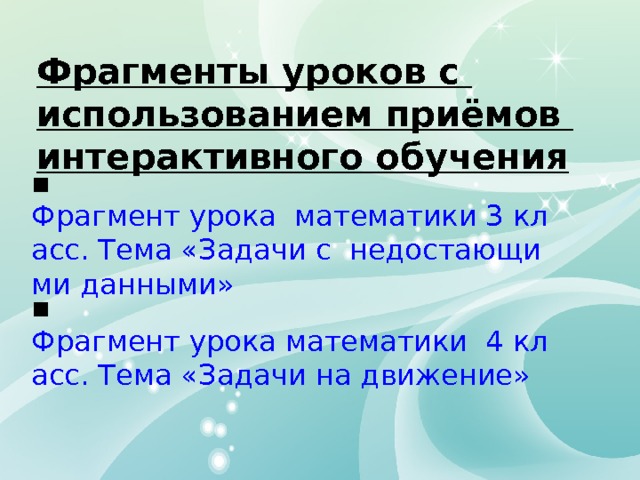 Фрагменты уроков с использованием приёмов интерактивного обучения ▪ Фрагмент урока  математики 3 класс. Тема «Задачи с  недостающими данными» ▪ Фрагмент урока математики  4 класс. Тема «Задачи на движение» 