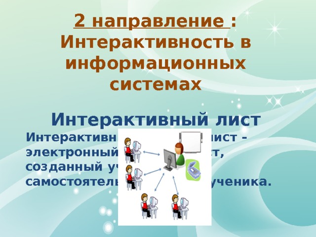 2 направление : Интерактивность в информационных системах  Интерактивный лист Интерактивный рабочий лист – электронный рабочий лист, созданный учителем для самостоятельной работы ученика.    