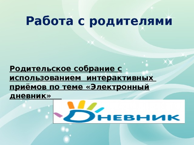 Работа с родителями Родительское собрание с использованием интерактивных приёмов по теме «Электронный дневник» 