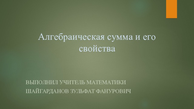 Алгебраическая сумма и его свойства Выполнил учитель математики Шайгарданов Зульфат Фанурович 