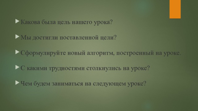 Какова была цель нашего урока? Мы достигли поставленной цели? Сформулируйте новый алгоритм, построенный на уроке. С какими трудностями столкнулись на уроке? Чем будем заниматься на следующем уроке? 