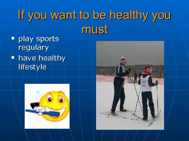 If you want to be healthy you must play sports regulary have healthy lifestyle  