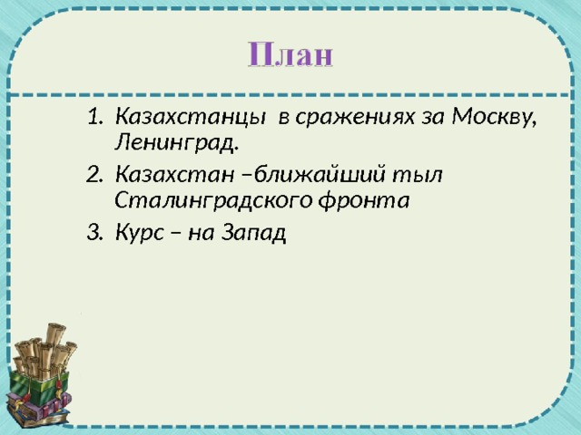 Казахстанцы в сражениях за Москву, Ленинград. Казахстан –ближайший тыл Сталинградского фронта Курс – на Запад  