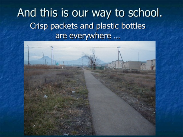 And this is our way to school. Crisp packets and plastic bottles are everywhere … 