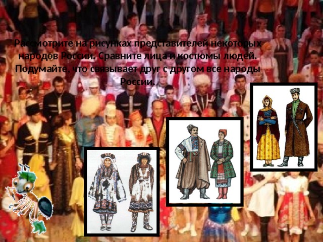 Рассмотрите на рисунках представителей некоторых народов России. Сравните лица и костюмы людей. Подумайте, что связывает друг с другом все народы России. 