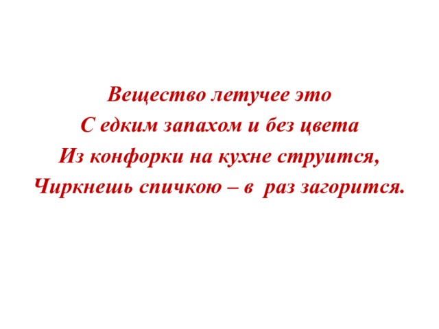 Вещество летучее это С едким запахом и без цвета Из конфорки на кухне струится, Чиркнешь спичкою – в раз загорится.  