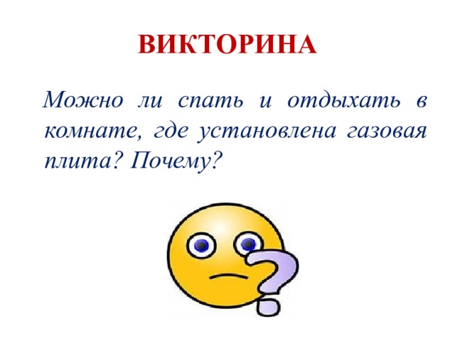 ВИКТОРИНА  Можно ли спать и отдыхать в комнате, где установлена газовая плита? Почему?  