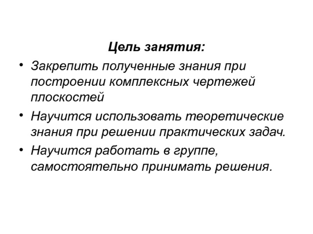 Цель занятия: Закрепить полученные знания при построении комплексных чертежей плоскостей Научится использовать теоретические знания при решении практических задач. Научится работать в группе, самостоятельно принимать решения .  